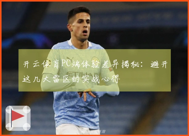 开云体育PC端体验差异揭秘：避开这几大雷区的实战心得