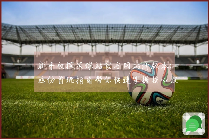 新手初探买球站官方网站新版本：这份首玩指南帮你快速掌握核心技巧！