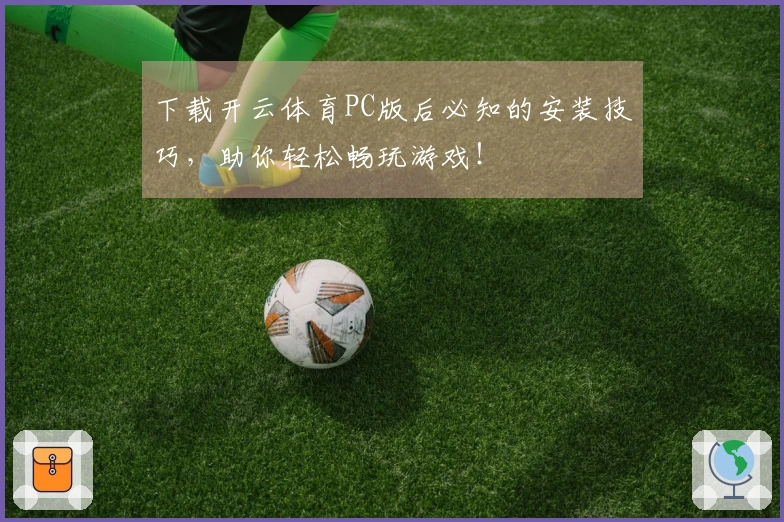 下载开云体育PC版后必知的安装技巧,助你轻松畅玩游戏!