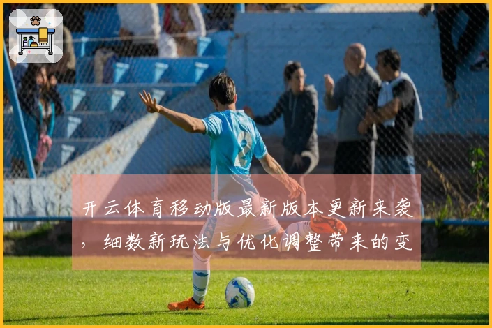开云体育移动版最新版本更新来袭，细数新玩法与优化调整带来的变革体验