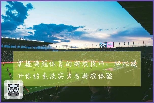 掌握满冠体育的游戏技巧，轻松提升你的竞技实力与游戏体验