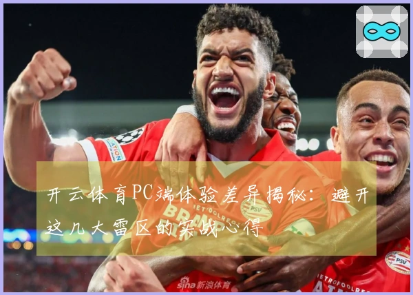 开云体育PC端体验差异揭秘:避开这几大雷区的实战心得