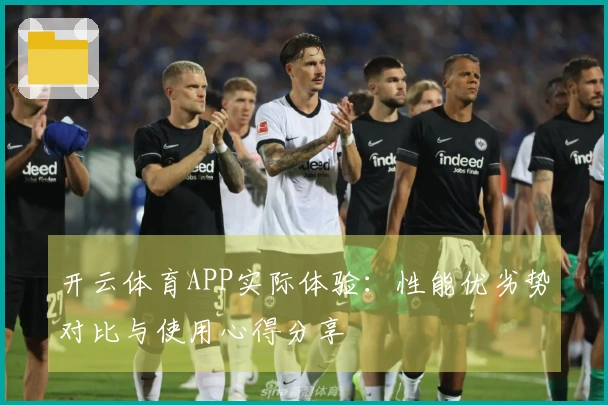开云体育APP实际体验：性能优劣势对比与使用心得分享