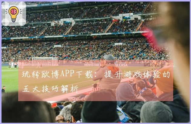 玩转欧博APP下载：提升游戏体验的五大技巧解析